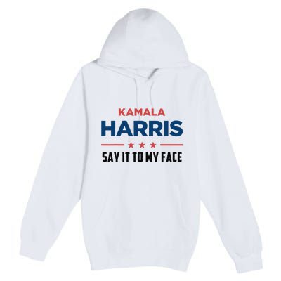 Kamala Harris If You Got Something To Say Say It To My Face Premium Pullover Hoodie