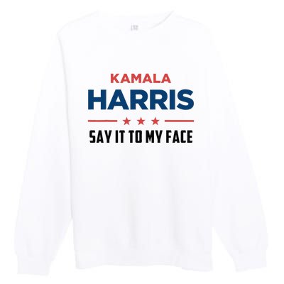 Kamala Harris If You Got Something To Say Say It To My Face Premium Crewneck Sweatshirt