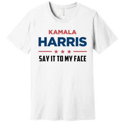 Kamala Harris If You Got Something To Say Say It To My Face Premium T-Shirt