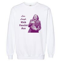 Kamala Harris Live Laugh Kick Fascist Ass Garment-Dyed Sweatshirt