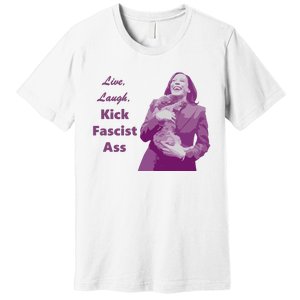 Kamala Harris Live Laugh Kick Fascist Ass Premium T-Shirt