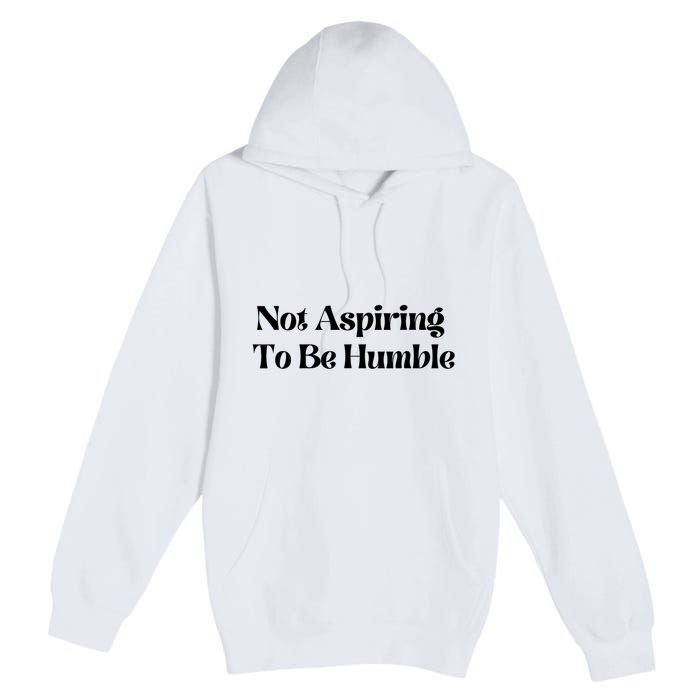 Kamala Harris Not Aspiring To Be Humble Premium Pullover Hoodie