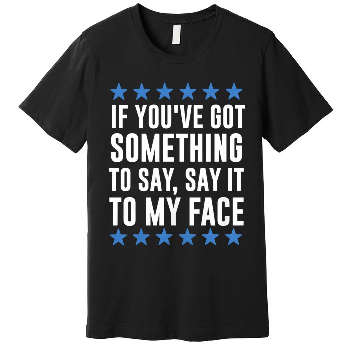 Kamala Harris Presidential 2024 If Youve Got Something To Say It To My Face Premium T-Shirt