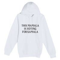 Kamala Harris Quote This Mamala Is Voting For Kamala Premium Pullover Hoodie