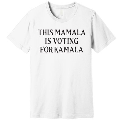 Kamala Harris Quote This Mamala Is Voting For Kamala Premium T-Shirt