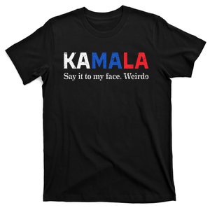 Kamala Harris Say It To My Face Weirdo President 2024 T-Shirt