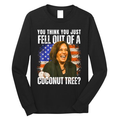 Kamala Harris You Think You Just Fell Out Of A Coconut Tree Long Sleeve Shirt