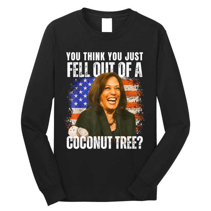 Kamala Harris You Think You Just Fell Out Of A Coconut Tree Long Sleeve Shirt