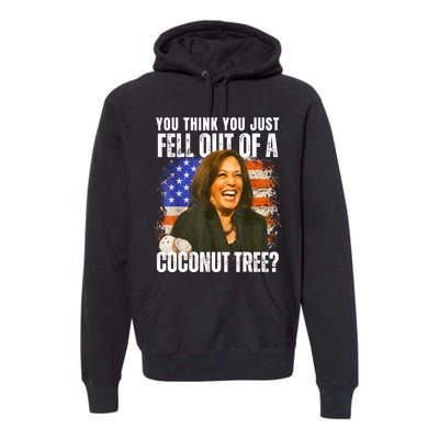 Kamala Harris You Think You Just Fell Out Of A Coconut Tree Premium Hoodie