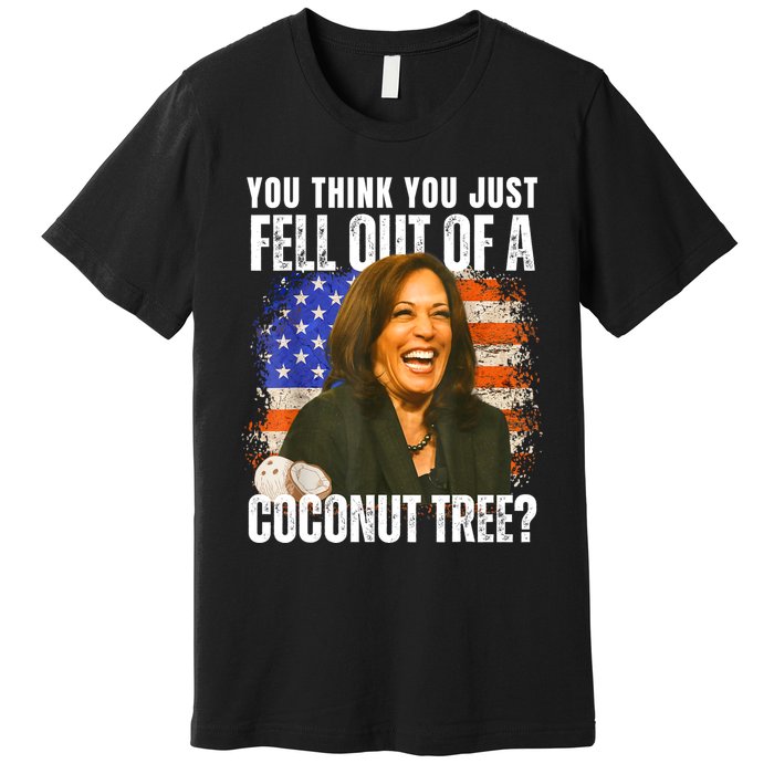 Kamala Harris You Think You Just Fell Out Of A Coconut Tree Premium T-Shirt