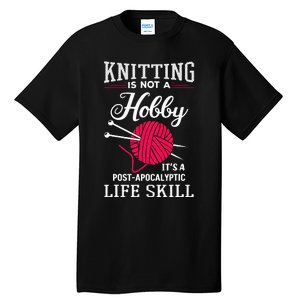 Knitting Is Not A Hobby Its A Post Apocalyptic Life Skill Tall T-Shirt