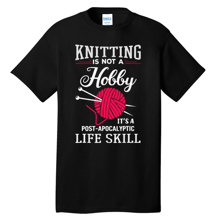 Knitting Is Not A Hobby Its A Post Apocalyptic Life Skill Tall T-Shirt