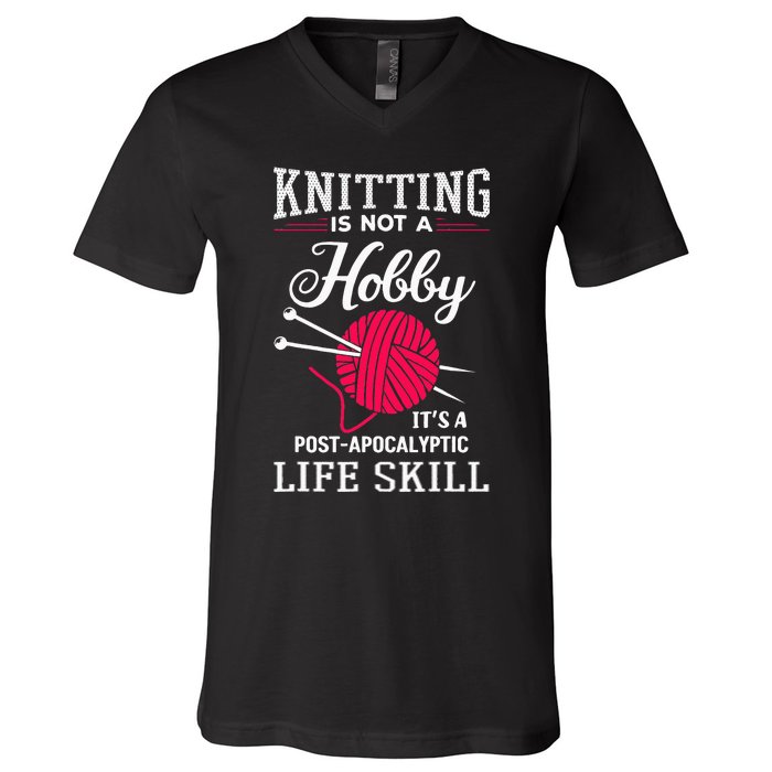 Knitting Is Not A Hobby Its A Post Apocalyptic Life Skill V-Neck T-Shirt