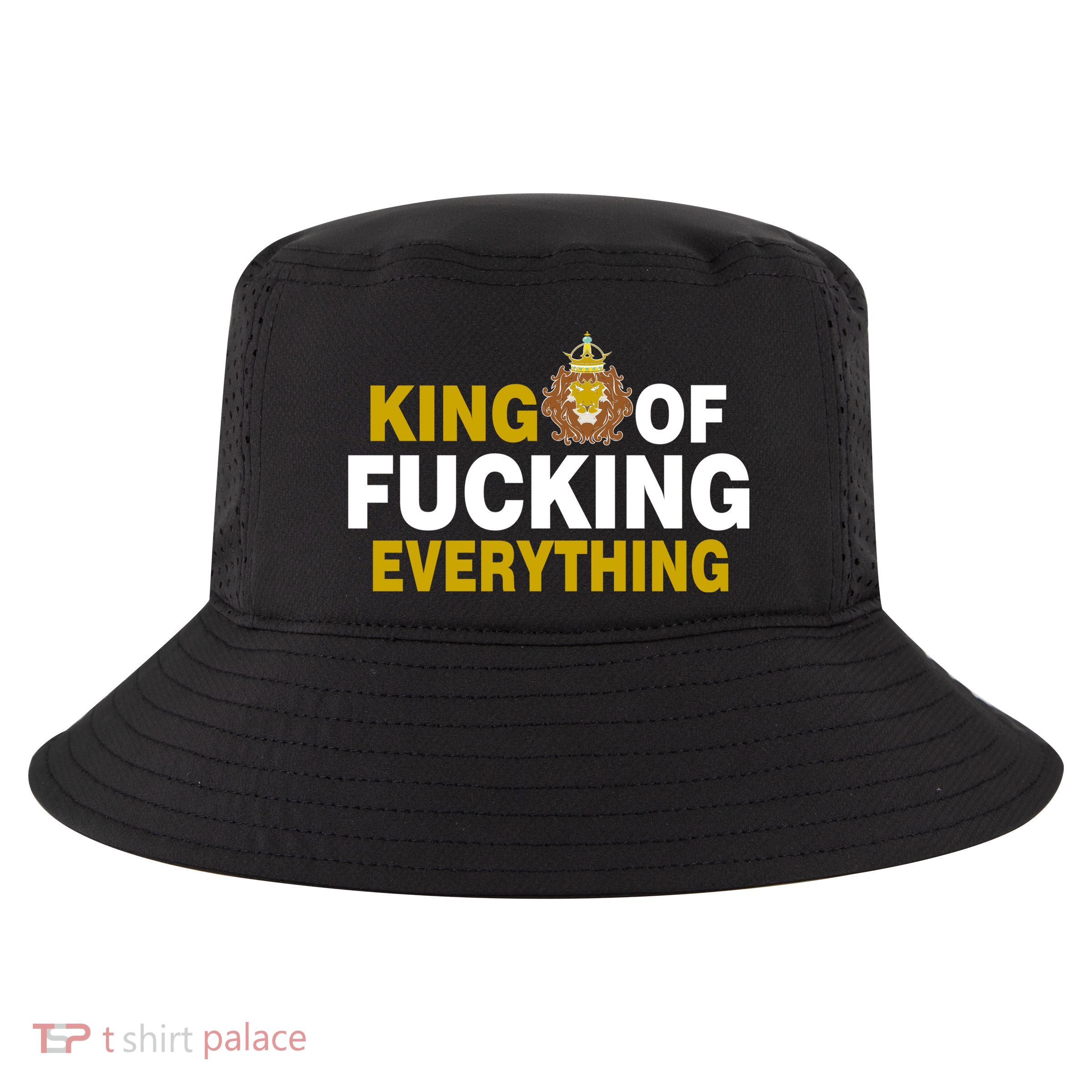 King Of Fucking Everything Cool Comfort Performance Bucket Hat
