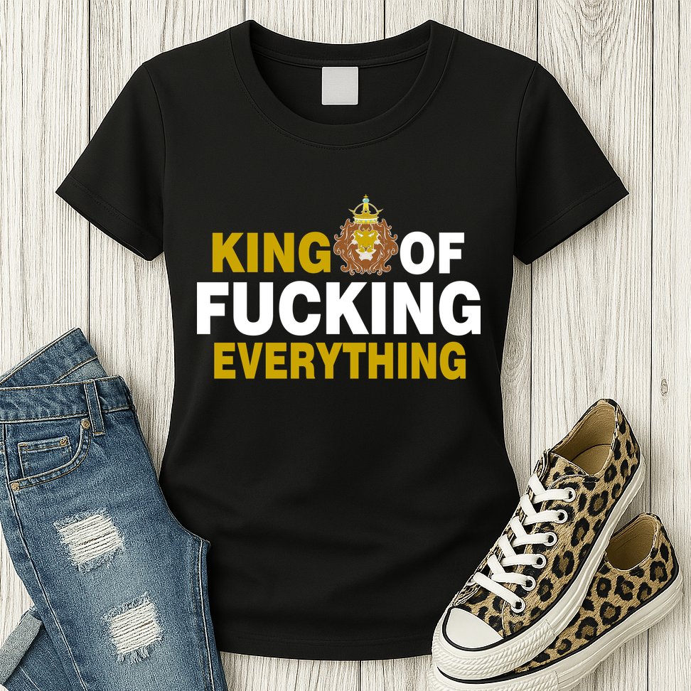King Of Fucking Everything Womens T-Shirt