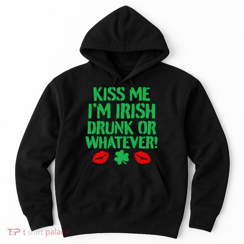 Kiss Me I'm Irish Drunk Or Whatever! Hoodie