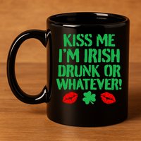 Kiss Me I'm Irish Drunk Or Whatever! 11oz C Handle Ceramic Mug