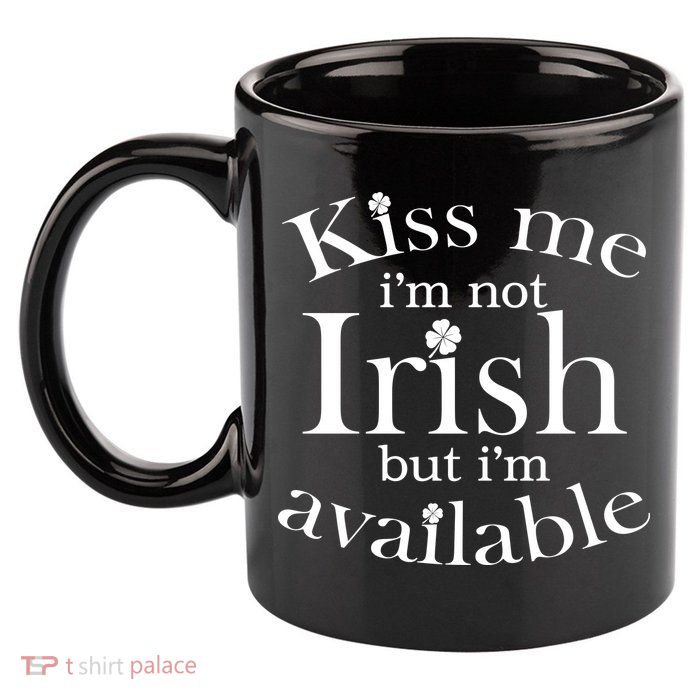 Kiss me I'm Not Irish But I'm Available  11oz C Handle Ceramic Mug