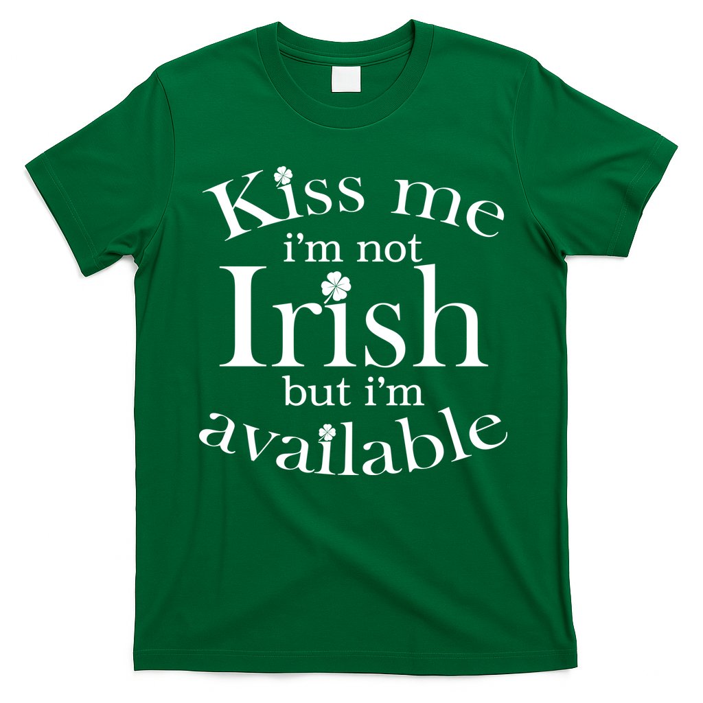 Kiss me I'm Not Irish But I'm Available  T-Shirt