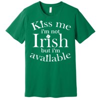 Kiss me I'm Not Irish But I'm Available  Premium T-Shirt