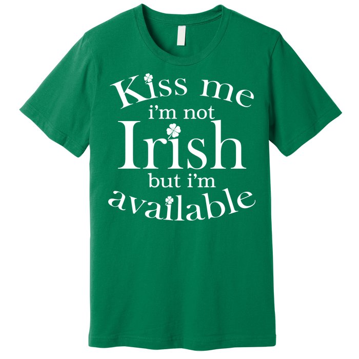 Kiss me I'm Not Irish But I'm Available  Premium T-Shirt