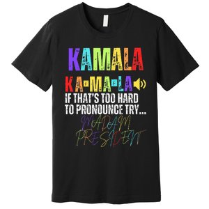 Kamala If ThatS Too Hard To Pronounce Try Madam President Premium T-Shirt