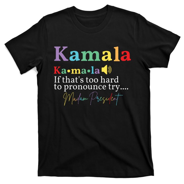 Kamala If Thats Too Hard To Pronounce Try Madam President T-Shirt