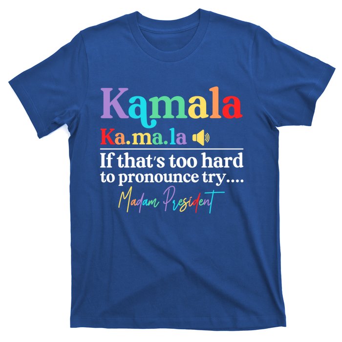 Kamala If ThatS Too Hard To Pronounce Try Madam President Cool Gift T-Shirt