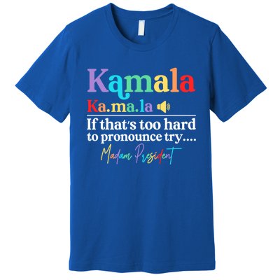 Kamala If ThatS Too Hard To Pronounce Try Madam President Cool Gift Premium T-Shirt