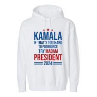 Kamala If ThatS Too Hard To Pronounce Try Madam President Garment-Dyed Fleece Hoodie