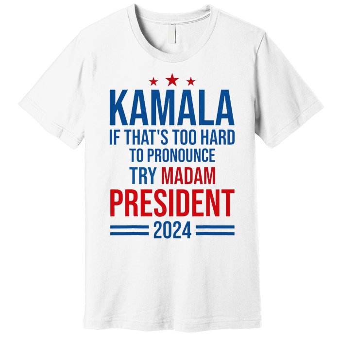 Kamala If ThatS Too Hard To Pronounce Try Madam President Premium T-Shirt