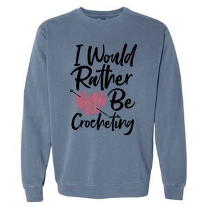 Knitting: I Would Rather Be Crocheting Gift Crochet Sayings Gift Garment-Dyed Sweatshirt