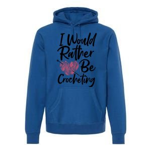 Knitting: I Would Rather Be Crocheting Gift Crochet Sayings Gift Premium Hoodie