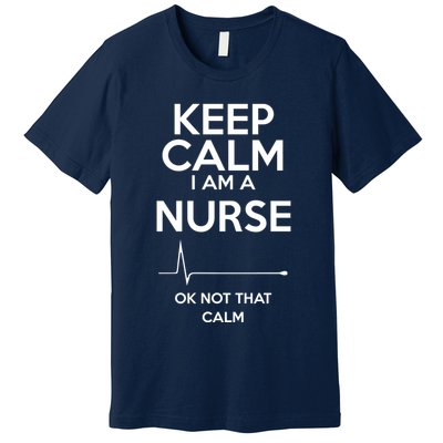 Keep Calm IM A Nurse Ok Not That Calm Premium T-Shirt