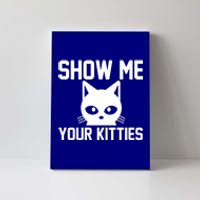 Kitty Lover Funny Gift Show Me Your Kitties Gift Canvas