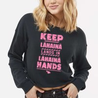 Keep Lahaina Lands In Lahaina Hands Pray For Maui Hawaii Cropped Pullover Crew