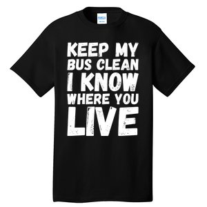 Keep My Bus Clean I Know Where You Live School Bus Driver Tall T-Shirt