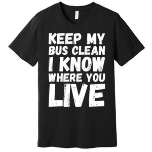 Keep My Bus Clean I Know Where You Live School Bus Driver Premium T-Shirt