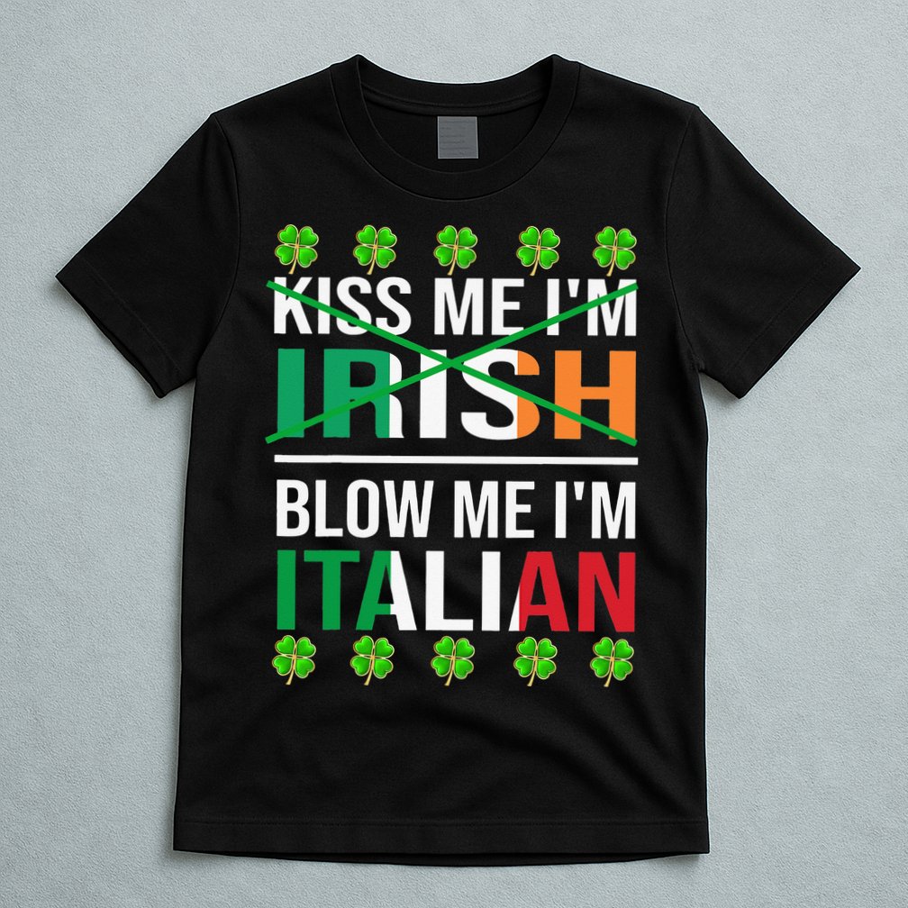 Kissing Me I'm Irish Blow Me I'm Italian St Patrick's Day T-Shirt