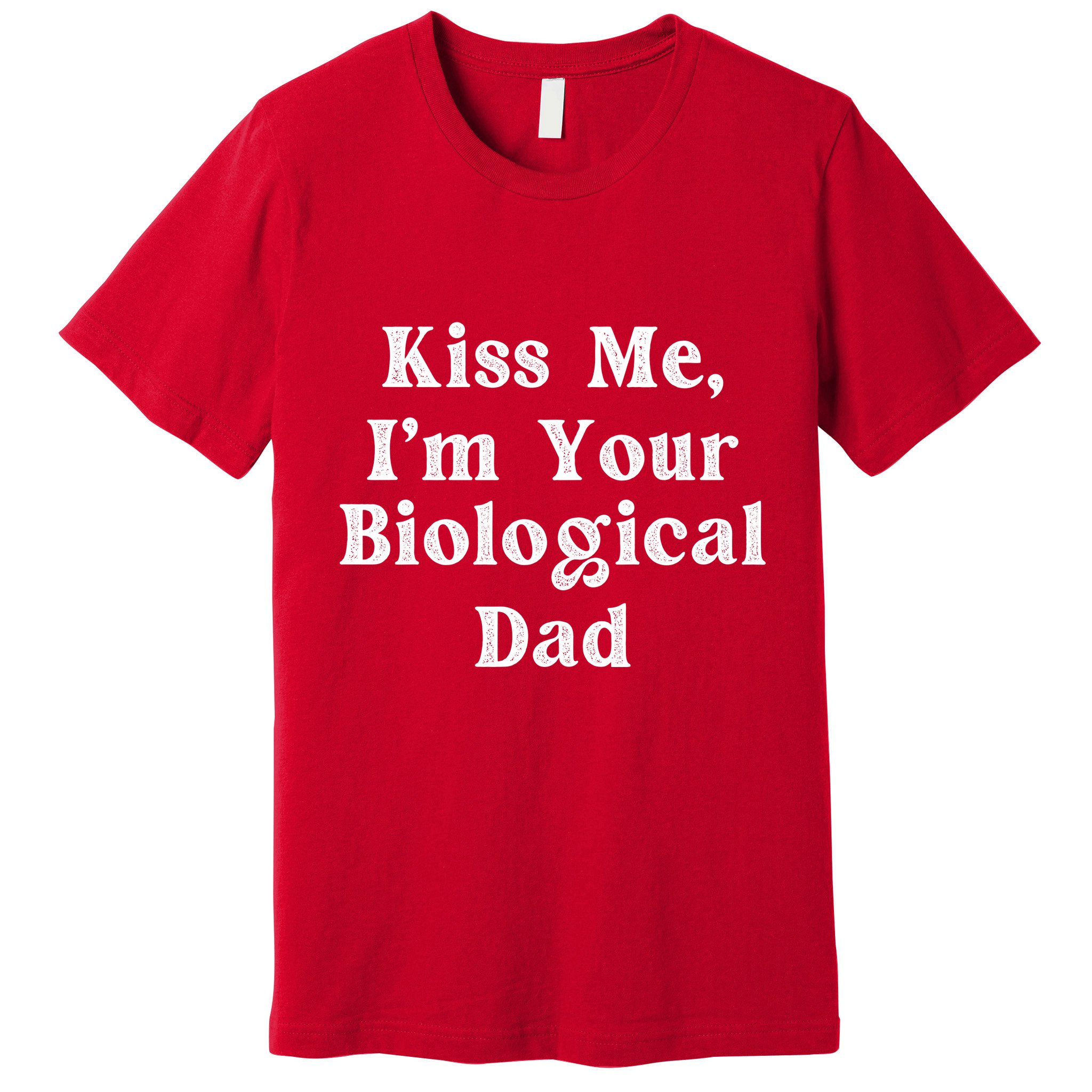 Kiss Me Im Your Biological Dad Funny Daddy Gift Premium T-Shirt