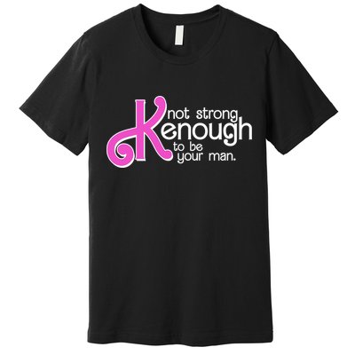 Kenough Not Strong Enough To Be Your Man Premium T-Shirt