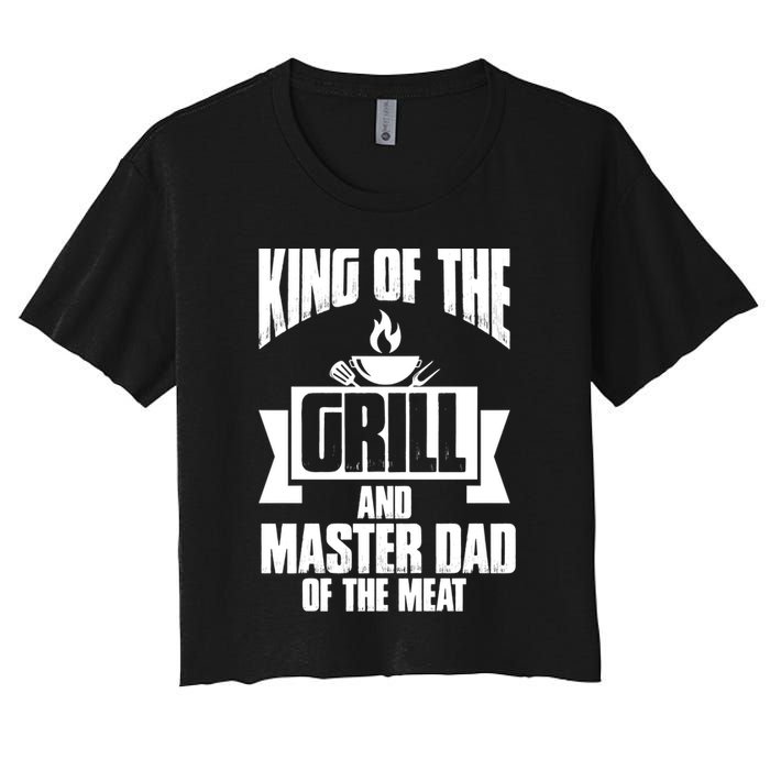 King Of The Grill And Master Dad Of The Meat Funny Gift Women's Crop Top Tee