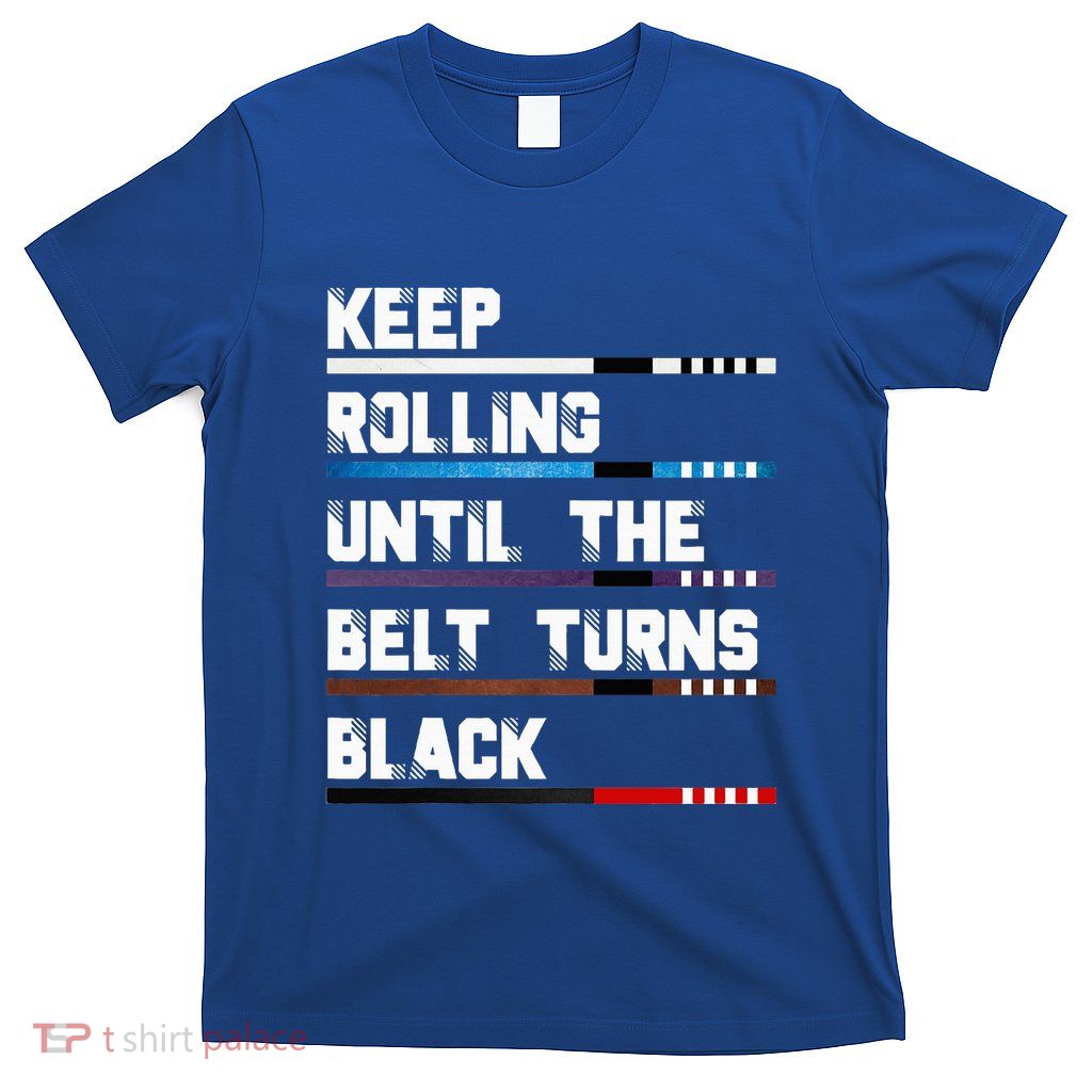 Keep Rolling Until The Belt Turns Black Brazilian Jiujitsu T-Shirt