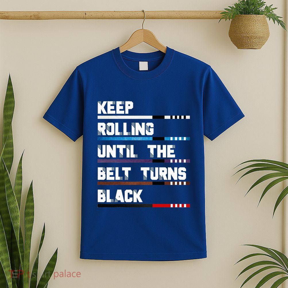 Keep Rolling Until The Belt Turns Black Brazilian Jiujitsu T-Shirt
