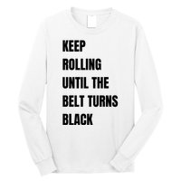 Keep Rolling Until The Belt Turns Black Long Sleeve Shirt