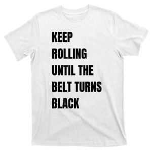 Keep Rolling Until The Belt Turns Black T-Shirt