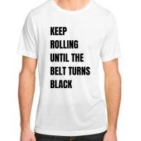 Keep Rolling Until The Belt Turns Black Adult ChromaSoft Performance T-Shirt