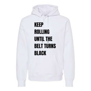 Keep Rolling Until The Belt Turns Black Premium Hoodie