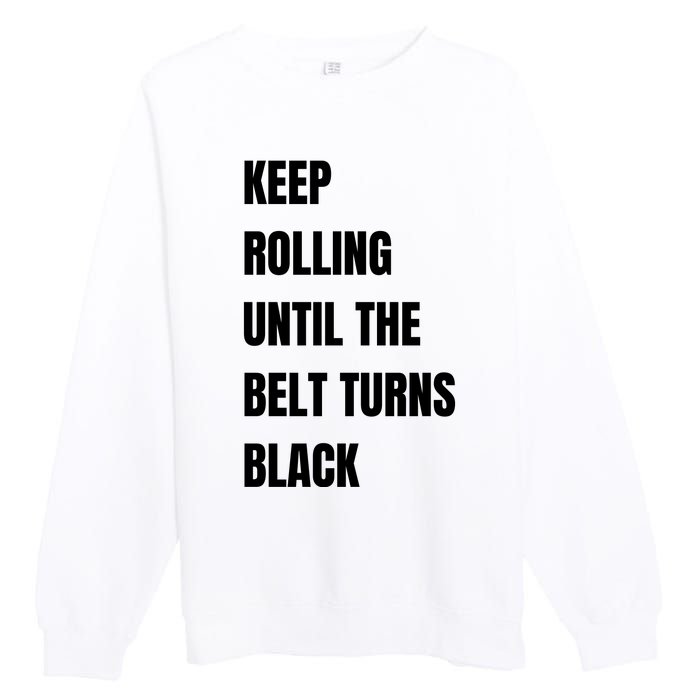 Keep Rolling Until The Belt Turns Black Premium Crewneck Sweatshirt