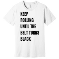 Keep Rolling Until The Belt Turns Black Premium T-Shirt